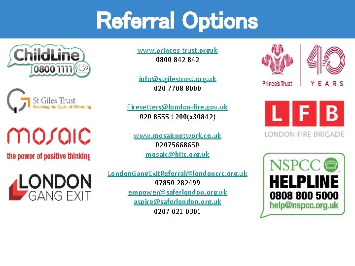 Referral Options www. princes-trust. orguk 0800 842 info@stgilestrust. org. uk 020 7708 8000 Firesetters@london-fire.