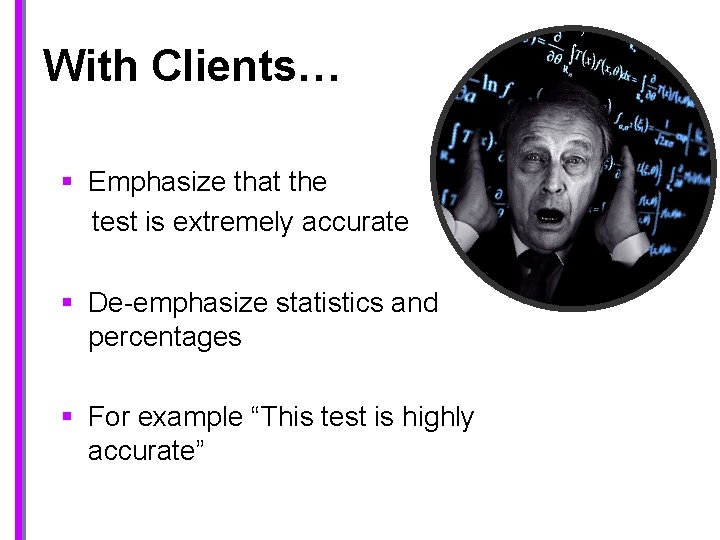 With Clients… § Emphasize that the test is extremely accurate § De-emphasize statistics and