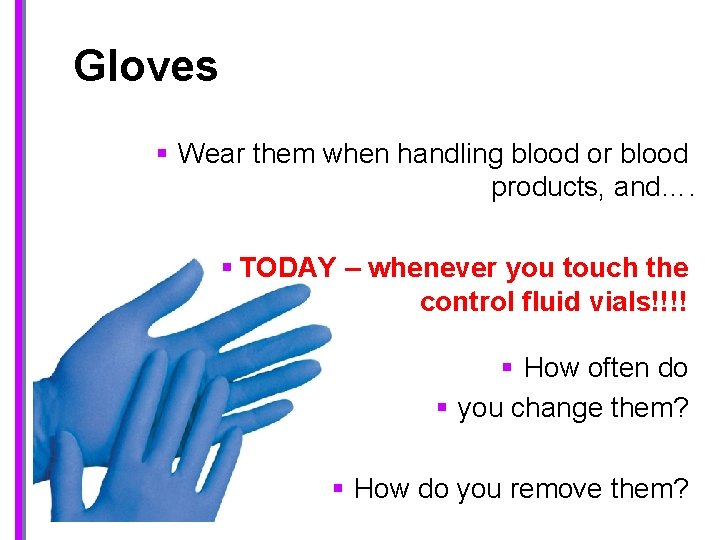  Gloves § Wear them when handling blood or blood products, and…. § TODAY