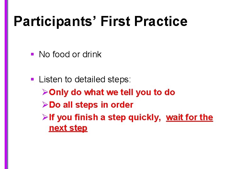 Participants’ First Practice § No food or drink § Listen to detailed steps: ØOnly