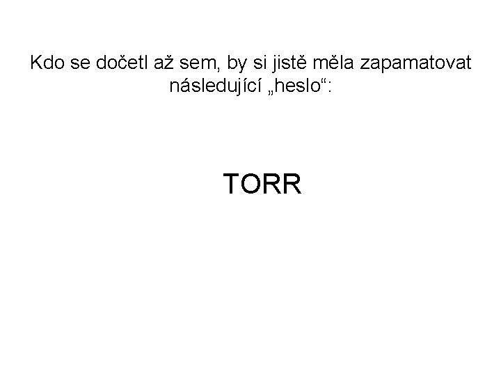Kdo se dočetl až sem, by si jistě měla zapamatovat následující „heslo“: TORR Kdo se dočetl až sem, by si jistě měla zapamatovat následující „heslo“: TORR