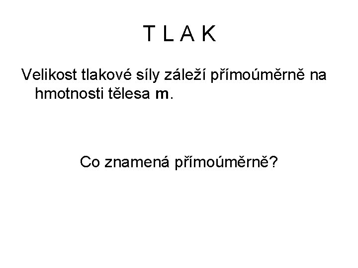 TLAK Velikost tlakové síly záleží přímoúměrně na hmotnosti tělesa m. Co znamená přímoúměrně? TLAK Velikost tlakové síly záleží přímoúměrně na hmotnosti tělesa m. Co znamená přímoúměrně?