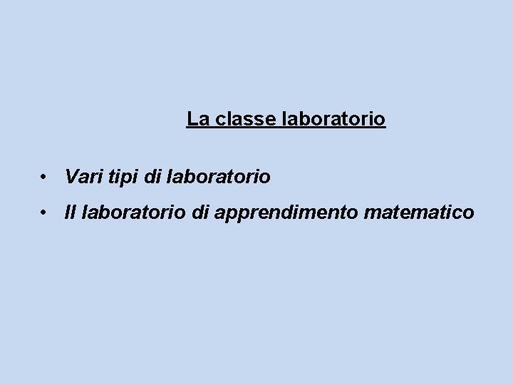 La classe laboratorio • Vari tipi di laboratorio • Il laboratorio di apprendimento matematico