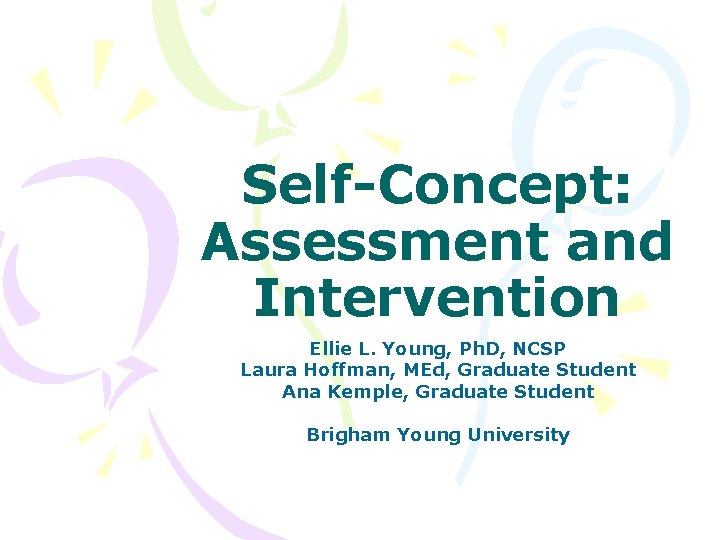 Self-Concept: Assessment and Intervention Ellie L. Young, Ph. D, NCSP Laura Hoffman, MEd, Graduate