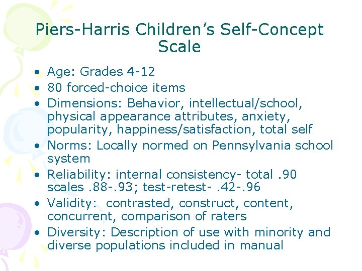 Piers-Harris Children’s Self-Concept Scale • Age: Grades 4 -12 • 80 forced-choice items •