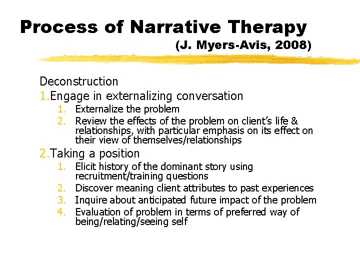 Process of Narrative Therapy (J. Myers-Avis, 2008) Deconstruction 1. Engage in externalizing conversation 1.