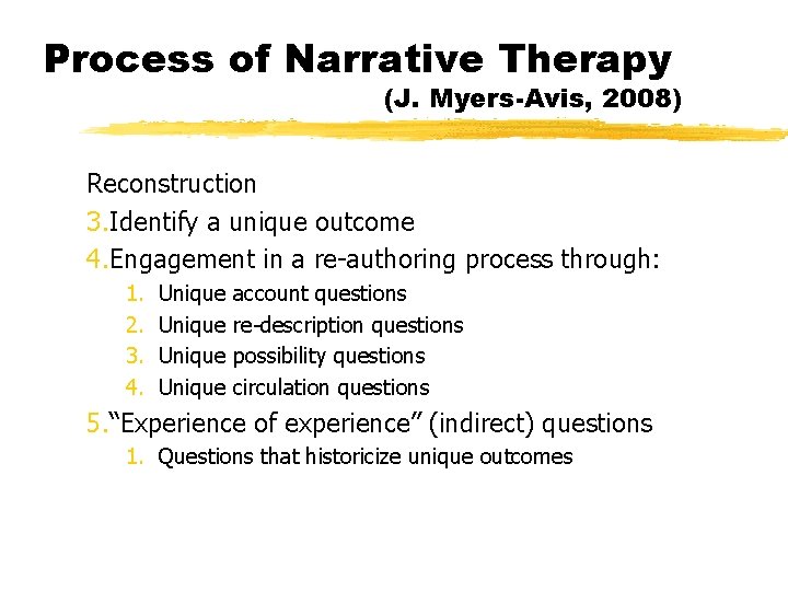 Process of Narrative Therapy (J. Myers-Avis, 2008) Reconstruction 3. Identify a unique outcome 4.