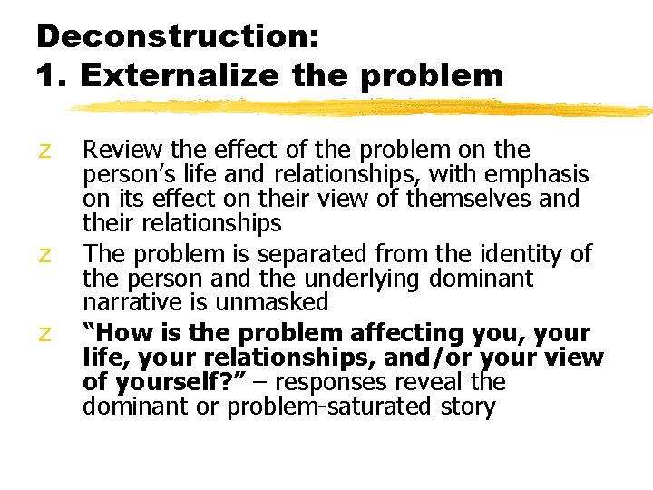 Deconstruction: 1. Externalize the problem z z z Review the effect of the problem