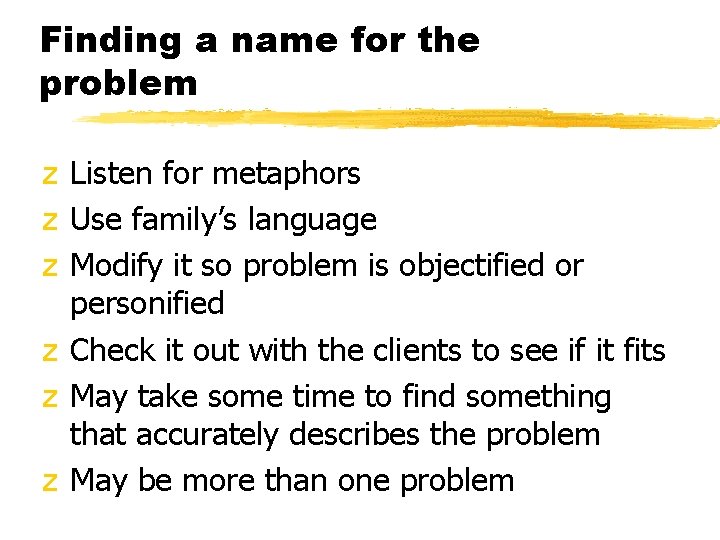 Finding a name for the problem z Listen for metaphors z Use family’s language