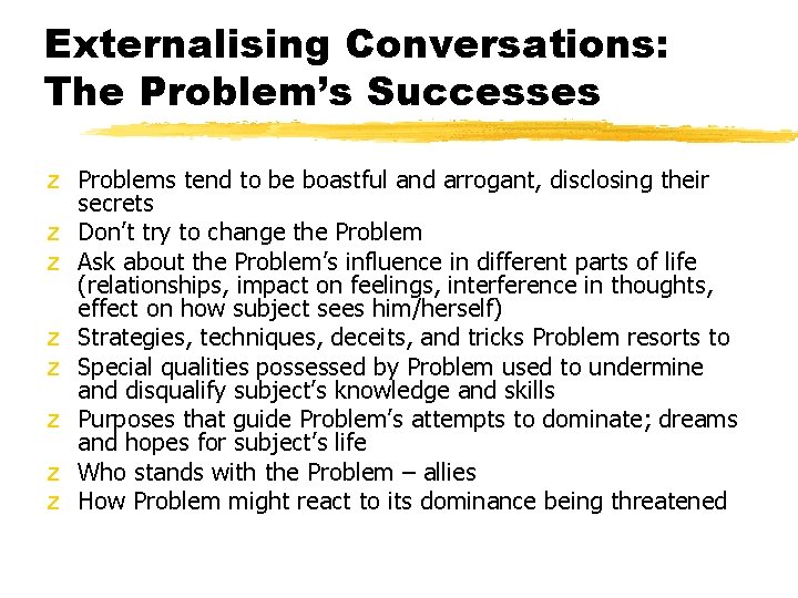 Externalising Conversations: The Problem’s Successes z Problems tend to be boastful and arrogant, disclosing