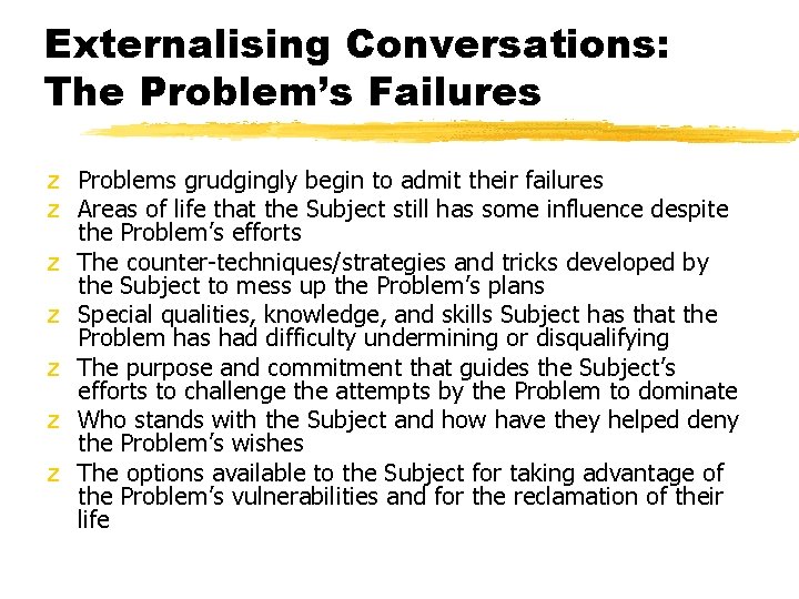 Externalising Conversations: The Problem’s Failures z Problems grudgingly begin to admit their failures z