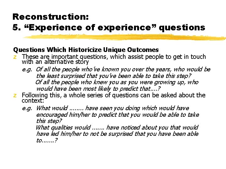 Reconstruction: 5. “Experience of experience” questions Questions Which Historicize Unique Outcomes z These are