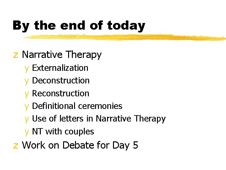 By the end of today z Narrative Therapy y Externalization y Deconstruction y Reconstruction