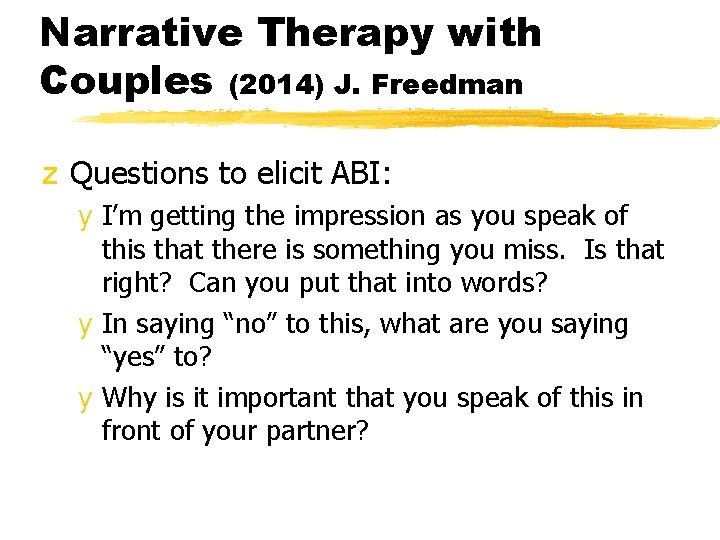 Narrative Therapy with Couples (2014) J. Freedman z Questions to elicit ABI: y I’m