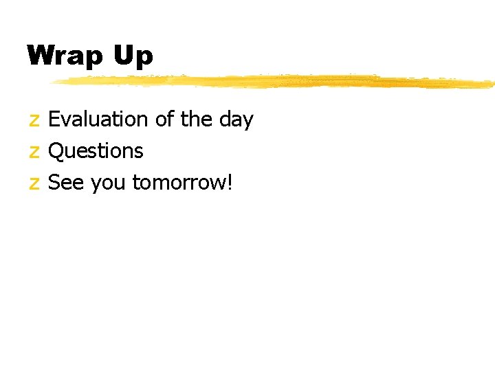 Wrap Up z Evaluation of the day z Questions z See you tomorrow! 
