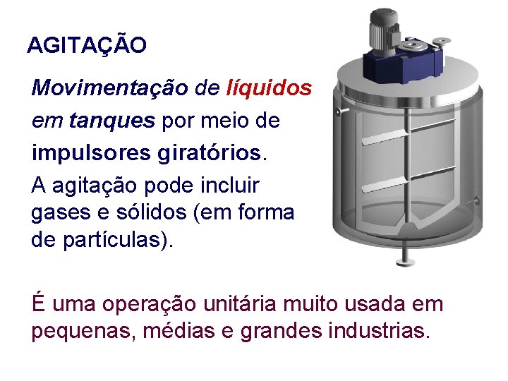 AGITAÇÃO Movimentação de líquidos em tanques por meio de impulsores giratórios. A agitação pode