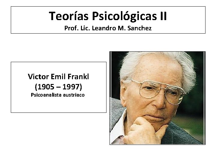 Teorías Psicológicas II Prof. Lic. Leandro M. Sanchez Victor Emil Frankl (1905 – 1997)