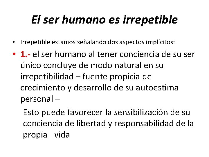 El ser humano es irrepetible • Irrepetible estamos señalando dos aspectos implícitos: • 1.