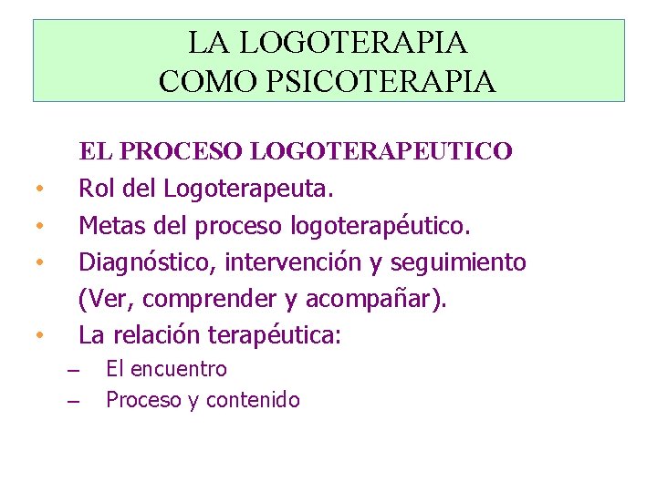 LA LOGOTERAPIA COMO PSICOTERAPIA • • EL PROCESO LOGOTERAPEUTICO Rol del Logoterapeuta. Metas del