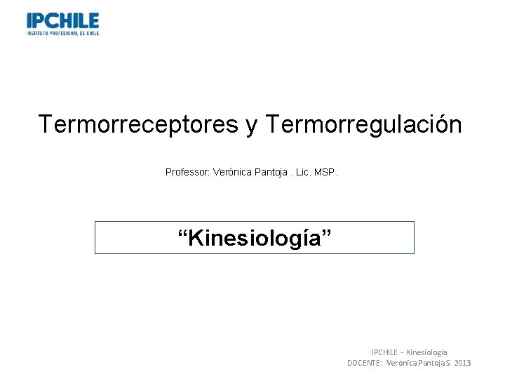 Termorreceptores y Termorregulación Professor: Verónica Pantoja. Lic. MSP. “Kinesiología” IPCHILE - Kinesiologia DOCENTE: Veronica