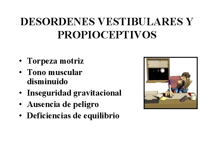 DESORDENES VESTIBULARES Y PROPIOCEPTIVOS • Torpeza motriz • Tono muscular disminuido • Inseguridad gravitacional
