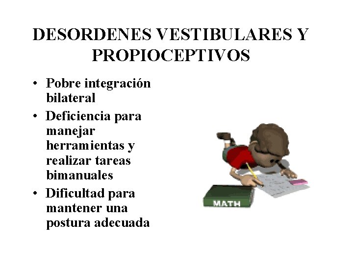 DESORDENES VESTIBULARES Y PROPIOCEPTIVOS • Pobre integración bilateral • Deficiencia para manejar herramientas y