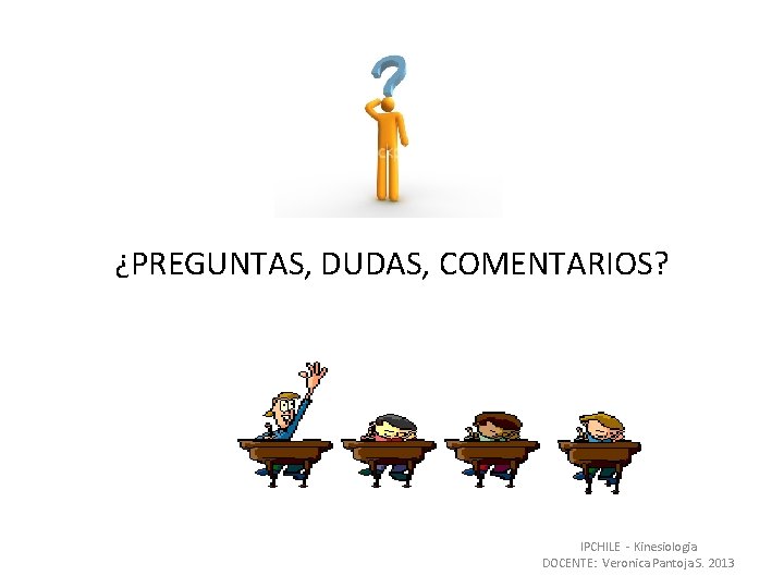 ¿PREGUNTAS, DUDAS, COMENTARIOS? IPCHILE - Kinesiologia DOCENTE: Veronica Pantoja S. 2013 