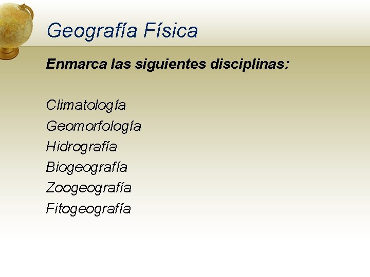 Geografía Física Enmarca las siguientes disciplinas: Climatología Geomorfología Hidrografía Biogeografía Zoogeografía Fitogeografía 