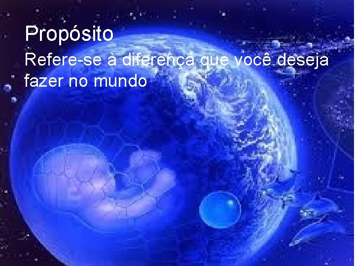 Propósito Refere-se à diferença que você deseja fazer no mundo Propósito Refere-se à diferença que você deseja fazer no mundo