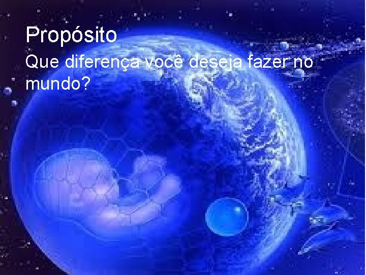 Propósito Que diferença você deseja fazer no mundo? Propósito Que diferença você deseja fazer no mundo?
