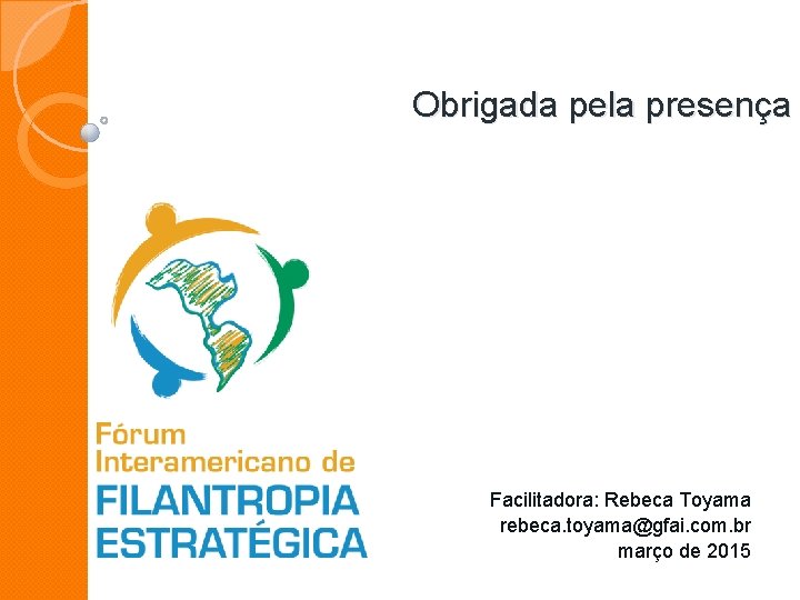 Obrigada pela presença Facilitadora: Rebeca Toyama rebeca. toyama@gfai. com. br março de 2015 Obrigada pela presença Facilitadora: Rebeca Toyama rebeca. toyama@gfai. com. br março de 2015