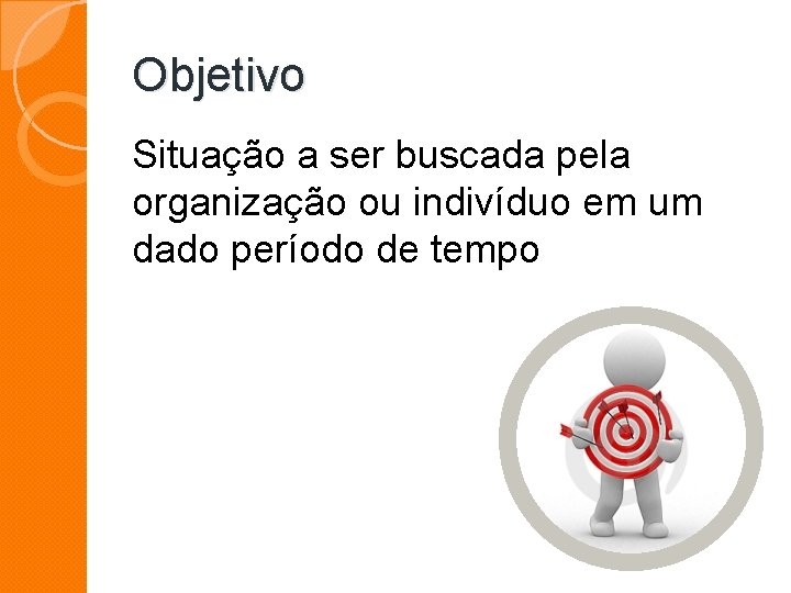 Objetivo Situação a ser buscada pela organização ou indivíduo em um dado período de Objetivo Situação a ser buscada pela organização ou indivíduo em um dado período de