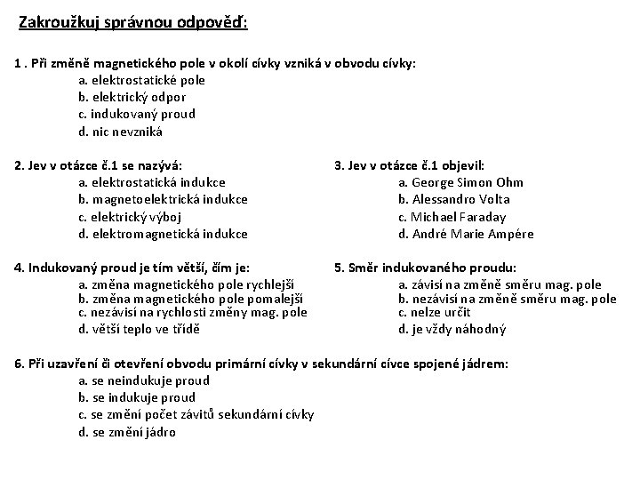 Zakroužkuj správnou odpověď: 1. Při změně magnetického pole v okolí cívky vzniká v obvodu Zakroužkuj správnou odpověď: 1. Při změně magnetického pole v okolí cívky vzniká v obvodu
