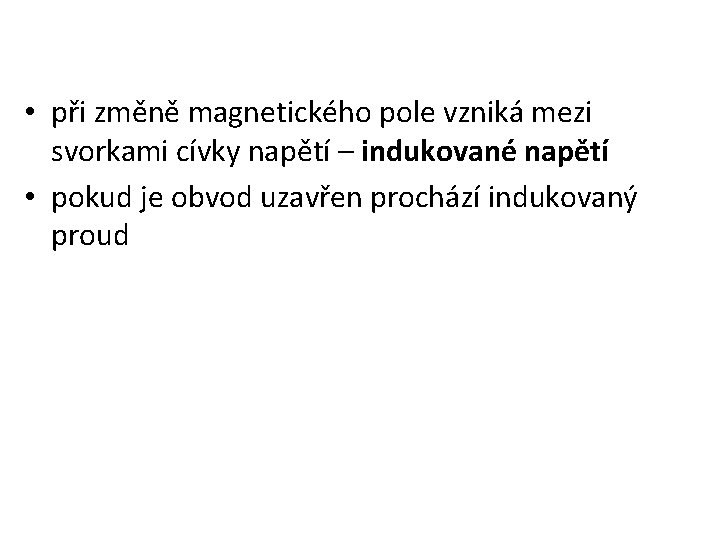 • při změně magnetického pole vzniká mezi svorkami cívky napětí – indukované napětí • při změně magnetického pole vzniká mezi svorkami cívky napětí – indukované napětí