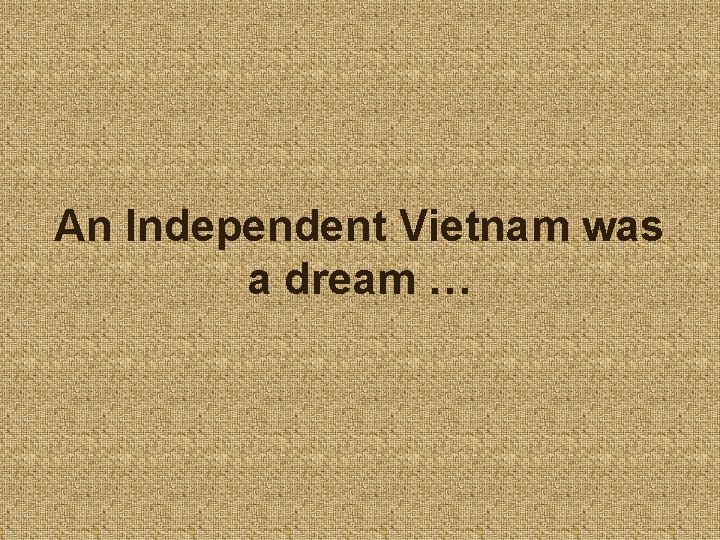 An Independent Vietnam was a dream … 