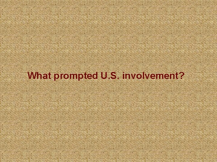 What prompted U. S. involvement? 