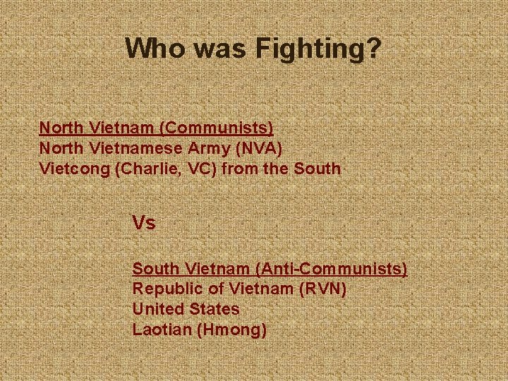 Who was Fighting? North Vietnam (Communists) North Vietnamese Army (NVA) Vietcong (Charlie, VC) from