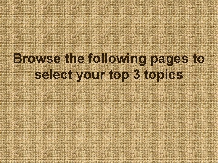 Browse the following pages to select your top 3 topics 