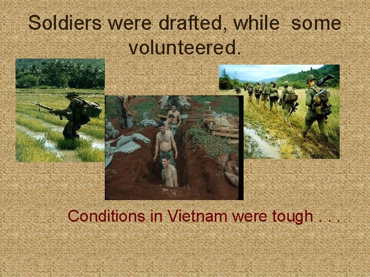 Soldiers were drafted, while some volunteered. Conditions in Vietnam were tough. . . 