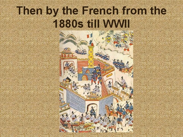 Then by the French from the 1880 s till WWII 