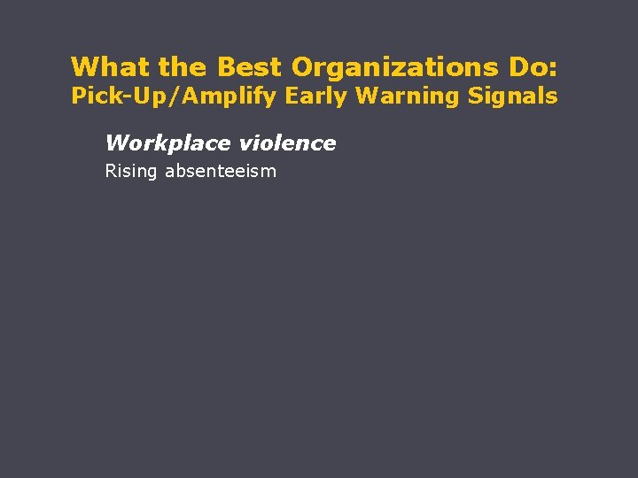 What the Best Organizations Do: Pick-Up/Amplify Early Warning Signals Workplace violence Rising absenteeism 