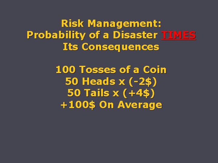 Risk Management: Probability of a Disaster TIMES Its Consequences 100 Tosses of a Coin