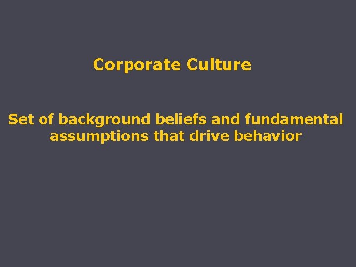 Corporate Culture Set of background beliefs and fundamental assumptions that drive behavior 