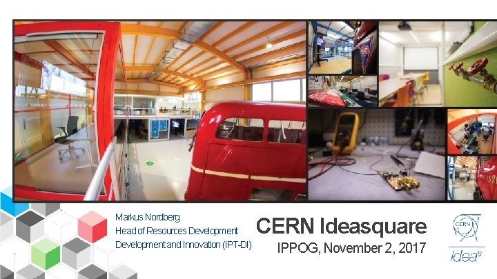 Markus Nordberg Head of Resources Development and Innovation (IPT-DI) CERN Ideasquare IPPOG, November 2,