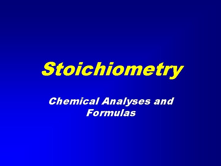 Stoichiometry Chemical Analyses and Formulas Stoichiometry Chemical Analyses and Formulas