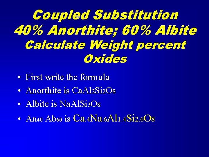 Coupled Substitution 40% Anorthite; 60% Albite Calculate Weight percent Oxides • First write the