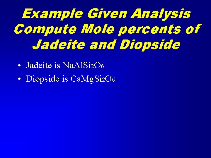 Example Given Analysis Compute Mole percents of Jadeite and Diopside • Jadeite is Na.