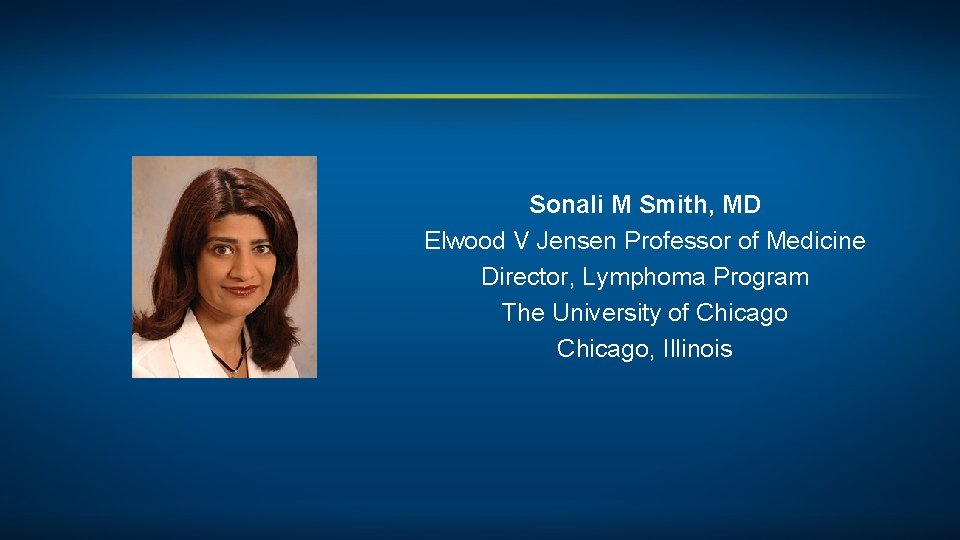 Sonali M Smith, MD Elwood V Jensen Professor of Medicine Director, Lymphoma Program The