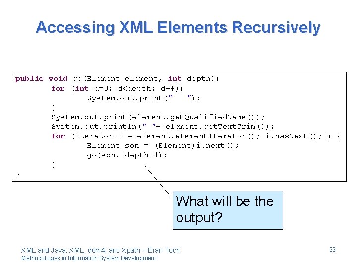 Accessing XML Elements Recursively public void go(Element element, int depth){ for (int d=0; d<depth;