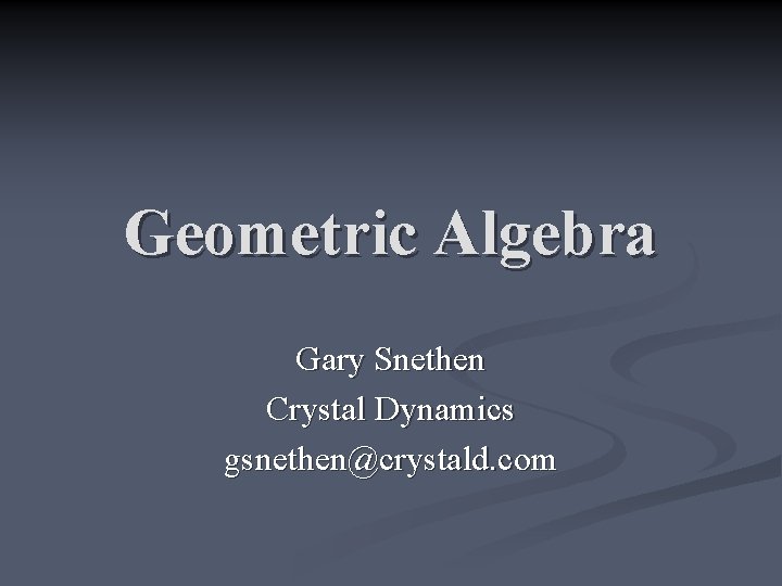 Geometric Algebra Gary Snethen Crystal Dynamics gsnethen@crystald. com 